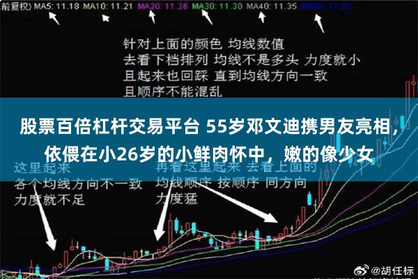 股票百倍杠杆交易平台 55岁邓文迪携男友亮相,依偎在小26岁的小鲜肉怀中,嫩的像少女