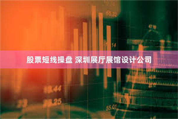 股票短线操盘 深圳展厅展馆设计公司