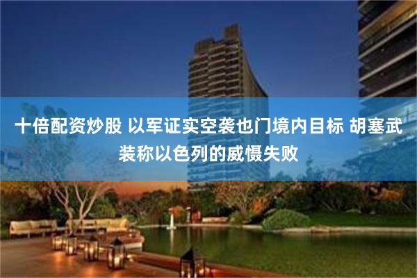 十倍配资炒股 以军证实空袭也门境内目标 胡塞武装称以色列的威慑失败