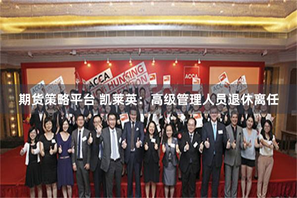 期货策略平台 凯莱英：高级管理人员退休离任