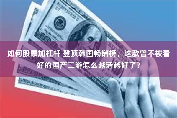 如何股票加杠杆 登顶韩国畅销榜，这款曾不被看好的国产二游怎么越活越好了？