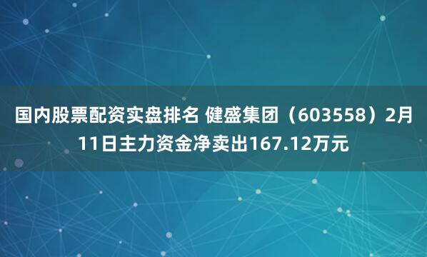 国内股票配资实盘排名 健盛集团（603558）2月11日主力资金净卖出167.12万元