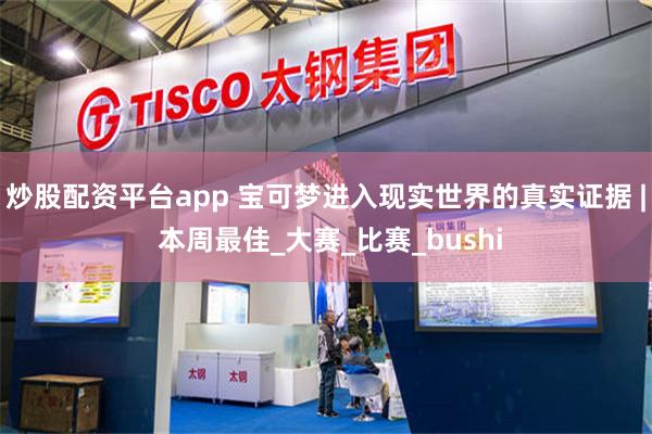 炒股配资平台app 宝可梦进入现实世界的真实证据 | 本周最佳_大赛_比赛_bushi
