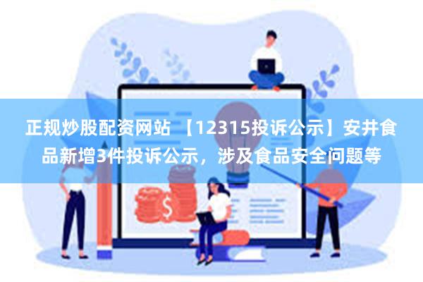 正规炒股配资网站 【12315投诉公示】安井食品新增3件投诉公示，涉及食品安全问题等
