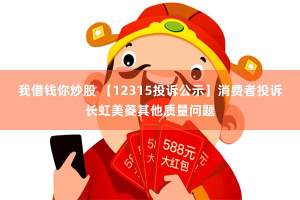 我借钱你炒股 【12315投诉公示】消费者投诉长虹美菱其他质量问题
