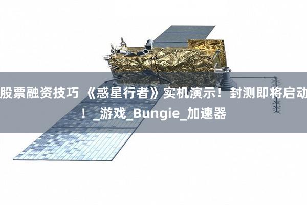股票融资技巧 《惑星行者》实机演示！封测即将启动！_游戏_Bungie_加速器