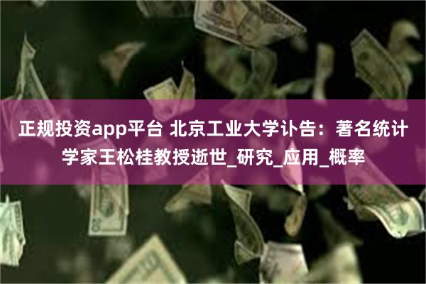 正规投资app平台 北京工业大学讣告：著名统计学家王松桂教授逝世_研究_应用_概率