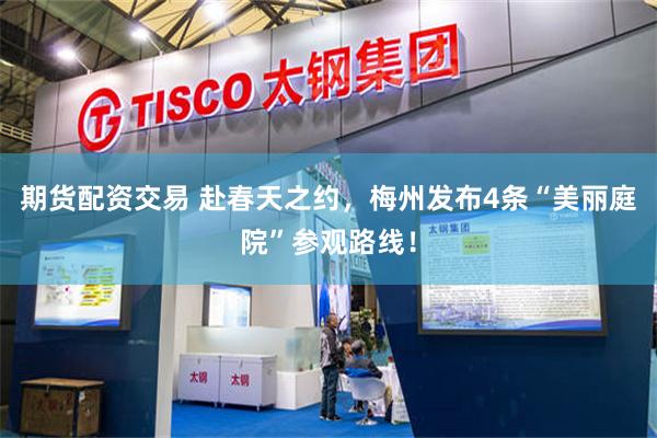 期货配资交易 赴春天之约，梅州发布4条“美丽庭院”参观路线！
