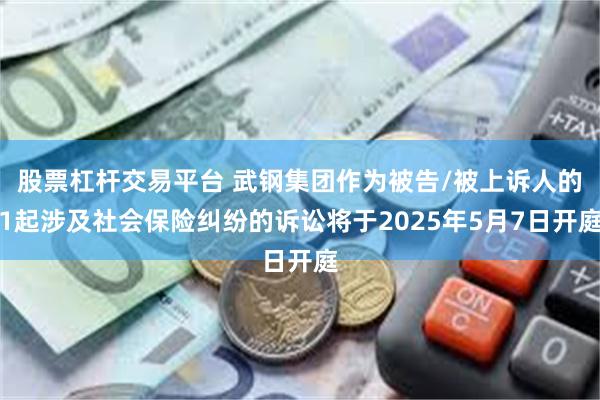 股票杠杆交易平台 武钢集团作为被告/被上诉人的1起涉及社会保险纠纷的诉讼将于2025年5月7日开庭