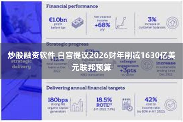 炒股融资软件 白宫提议2026财年削减1630亿美元联邦预算