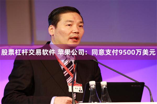 股票杠杆交易软件 苹果公司：同意支付9500万美元