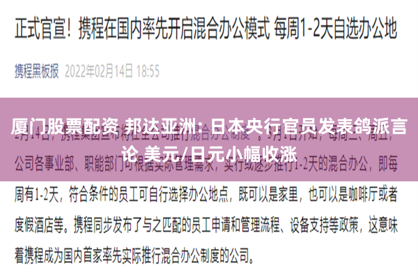 厦门股票配资 邦达亚洲: 日本央行官员发表鸽派言论 美元/日元小幅收涨