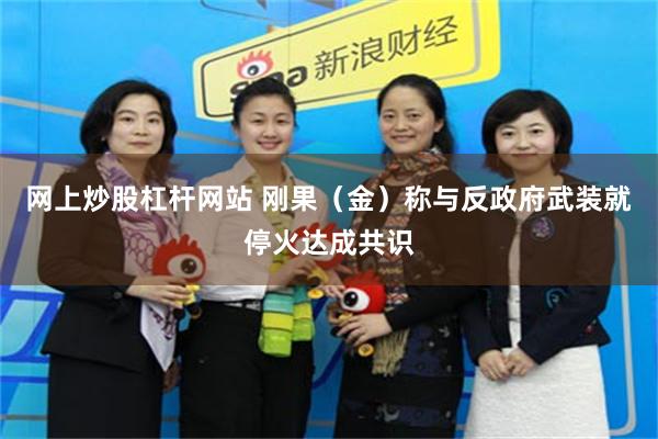 网上炒股杠杆网站 刚果（金）称与反政府武装就停火达成共识