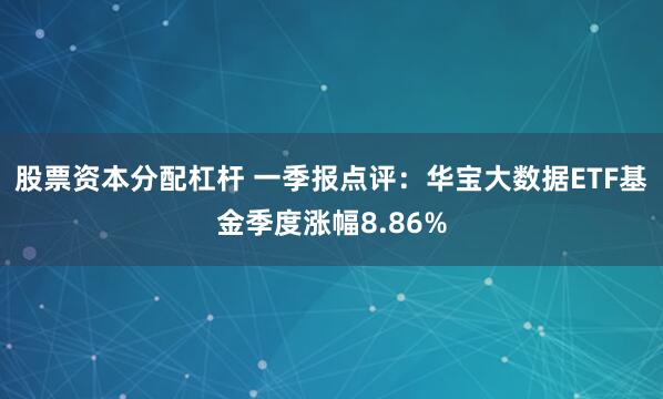股票资本分配杠杆 一季报点评：华宝大数据ETF基金季度涨幅8.86%