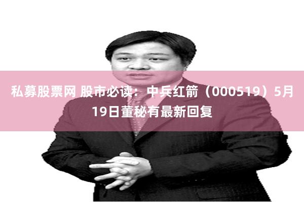 私募股票网 股市必读：中兵红箭（000519）5月19日董秘有最新回复