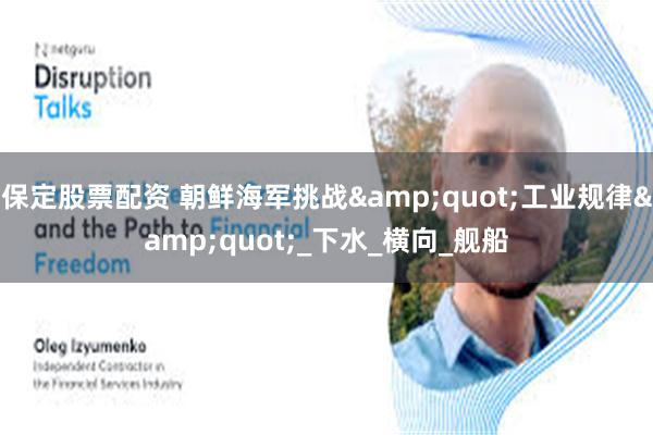 保定股票配资 朝鲜海军挑战&quot;工业规律&quot;_下水_横向_舰船