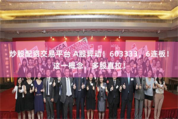 炒股配资交易平台 A股异动！603333，6连板！这一概念，多股直拉！