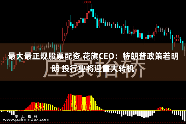 最大最正规股票配资 花旗CEO：特朗普政策若明朗 投行业将迎重大转机