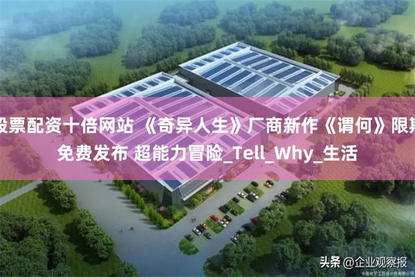 股票配资十倍网站 《奇异人生》厂商新作《谓何》限期免费发布 超能力冒险_Tell_Why_生活