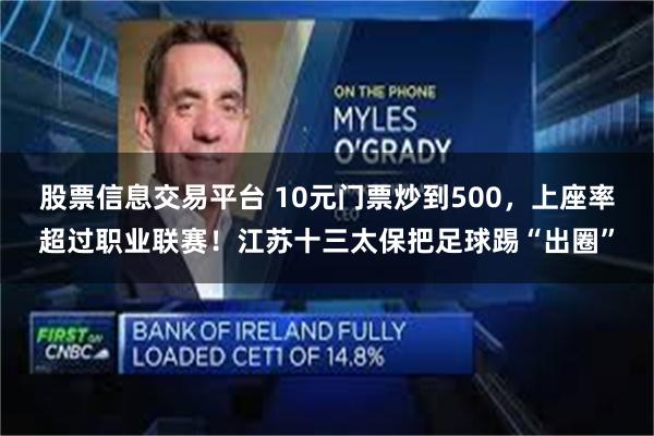 股票信息交易平台 10元门票炒到500，上座率超过职业联赛！江苏十三太保把足球踢“出圈”