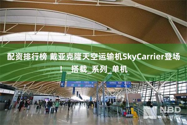 配资排行榜 戴亚克隆天空运输机SkyCarrier登场！_搭载_系列_单机