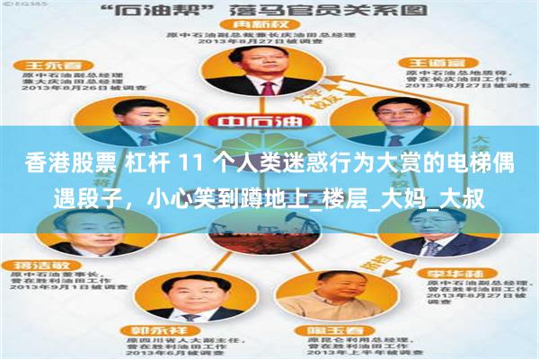 香港股票 杠杆 11 个人类迷惑行为大赏的电梯偶遇段子，小心笑到蹲地上_楼层_大妈_大叔