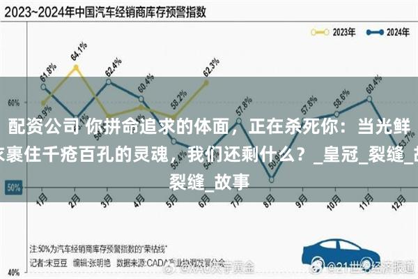 配资公司 你拼命追求的体面，正在杀死你：当光鲜外衣裹住千疮百孔的灵魂，我们还剩什么？_皇冠_裂缝_故事