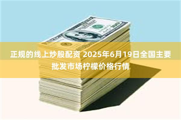正规的线上炒股配资 2025年6月19日全国主要批发市场柠檬价格行情