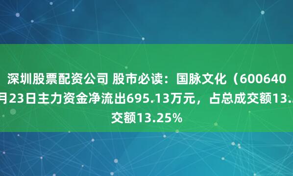 深圳股票配资公司 股市必读：国脉文化（600640）6月23日主力资金净流出695.13万元，占总成交额13.25%