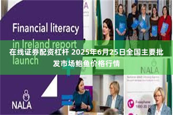 在线证劵配资杠杆 2025年6月25日全国主要批发市场鲍鱼价格行情