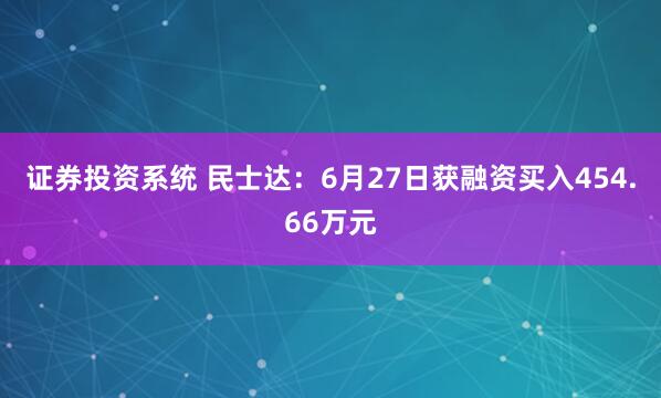 证券投资系统 民士达：6月27日获融资买入454.66万元