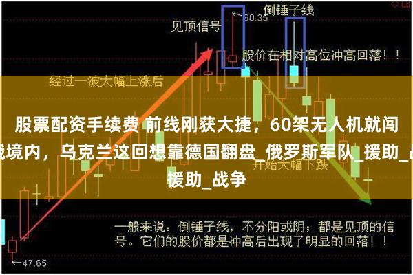股票配资手续费 前线刚获大捷，60架无人机就闯入俄境内，乌克兰这回想靠德国翻盘_俄罗斯军队_援助_战争
