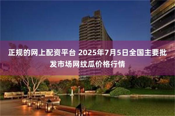 正规的网上配资平台 2025年7月5日全国主要批发市场网纹瓜价格行情