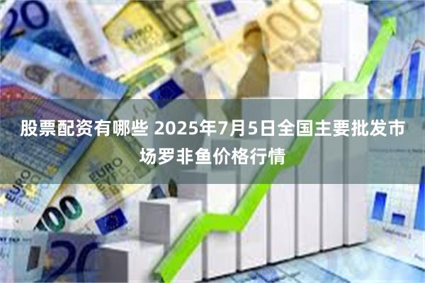 股票配资有哪些 2025年7月5日全国主要批发市场罗非鱼价格行情