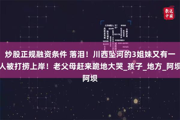 炒股正规融资条件 落泪！川西坠河的3姐妹又有一人被打捞上岸！老父母赶来跪地大哭_孩子_地方_阿坝