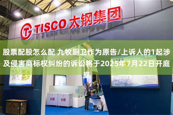 股票配股怎么配 九牧厨卫作为原告/上诉人的1起涉及侵害商标权纠纷的诉讼将于2025年7月22日开庭