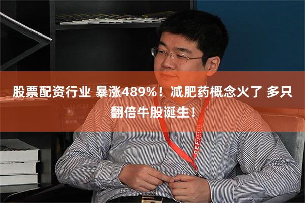 股票配资行业 暴涨489%！减肥药概念火了 多只翻倍牛股诞生！