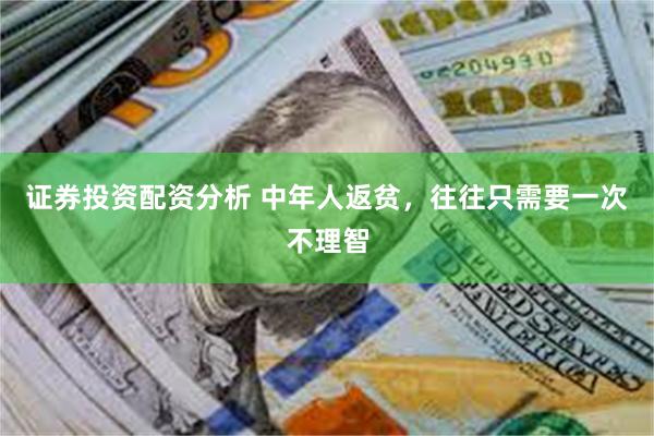 证券投资配资分析 中年人返贫，往往只需要一次不理智