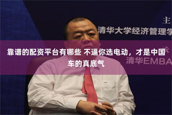 靠谱的配资平台有哪些 不逼你选电动，才是中国车的真底气