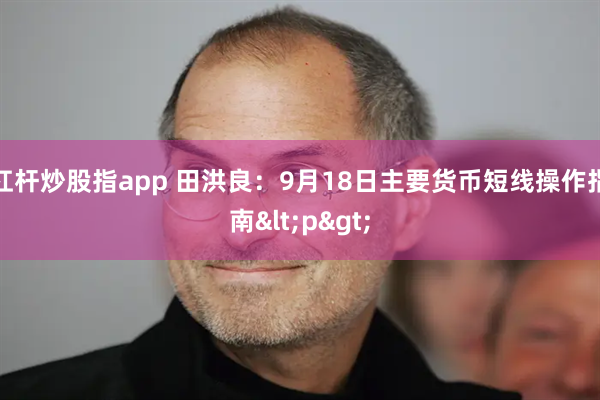 杠杆炒股指app 田洪良：9月18日主要货币短线操作指南<p>