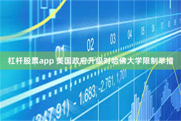 杠杆股票app 美国政府升级对哈佛大学限制举措