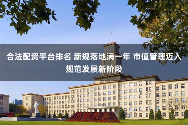 合法配资平台排名 新规落地满一年 市值管理迈入规范发展新阶段