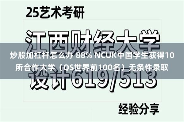 炒股加杠杆怎么办 88% NCUK中国学生获得10所合作大学(QS世界前100名)无条件录取