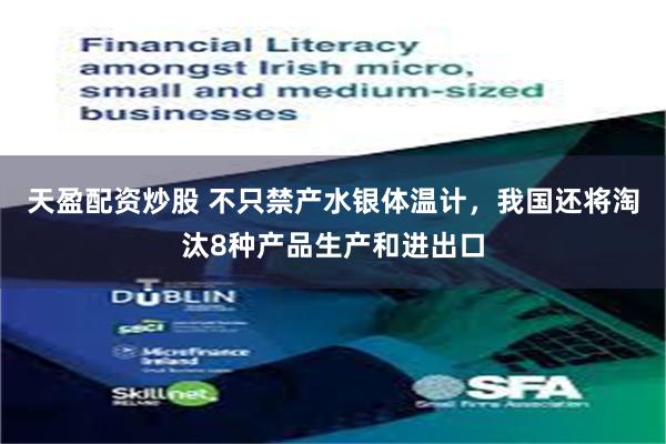 天盈配资炒股 不只禁产水银体温计，我国还将淘汰8种产品生产和进出口