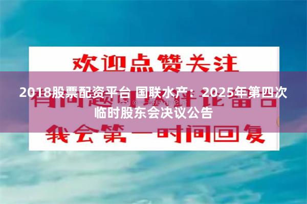 2018股票配资平台 国联水产：2025年第四次临时股东会决议公告