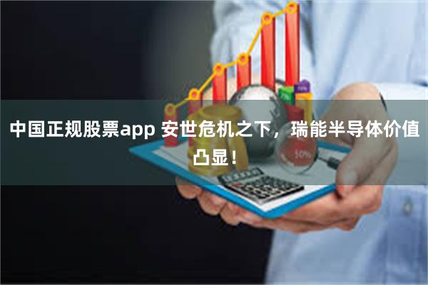 中国正规股票app 安世危机之下，瑞能半导体价值凸显！